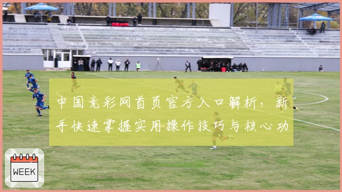 中国竞彩网首页官方入口解析,新手快速掌握实用操作技巧与核心功能亮点