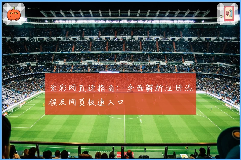 竞彩网直连指南：全面解析注册流程及网页极速入口