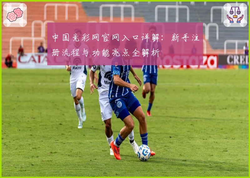 中国竞彩网官网入口详解：新手注册流程与功能亮点全解析