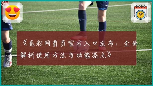 《竟彩网首页官方入口发布，全面解析使用方法与功能亮点》
