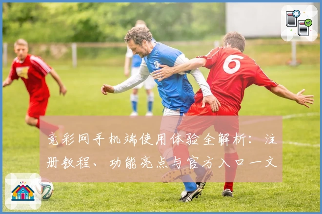 竞彩网手机端使用体验全解析:注册教程、功能亮点与官方入口一文搞定
