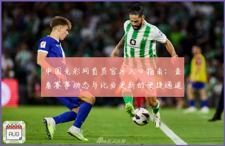 中国竞彩网首页官方入口指南：查看赛事动态与比分更新的便捷通道