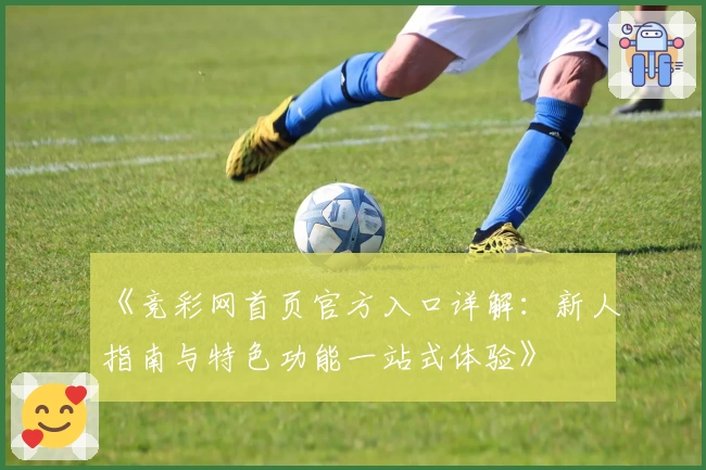 《竞彩网首页官方入口详解：新人指南与特色功能一站式体验》