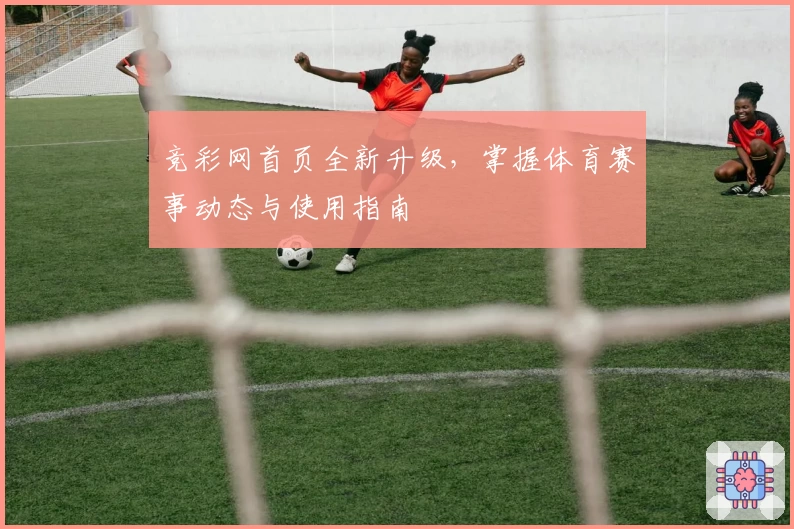 竞彩网首页全新升级，掌握体育赛事动态与使用指南