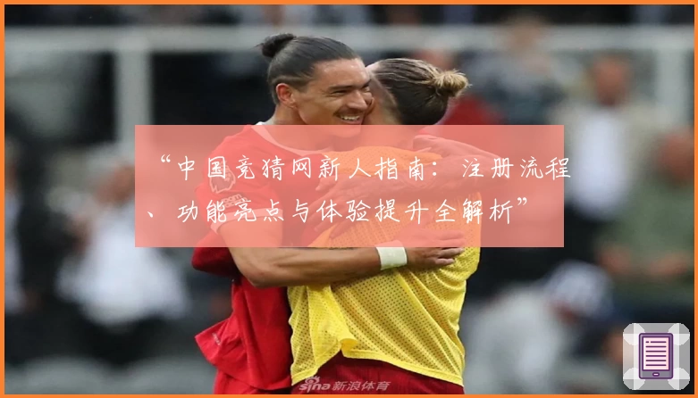 “中国竞猜网新人指南：注册流程、功能亮点与体验提升全解析”