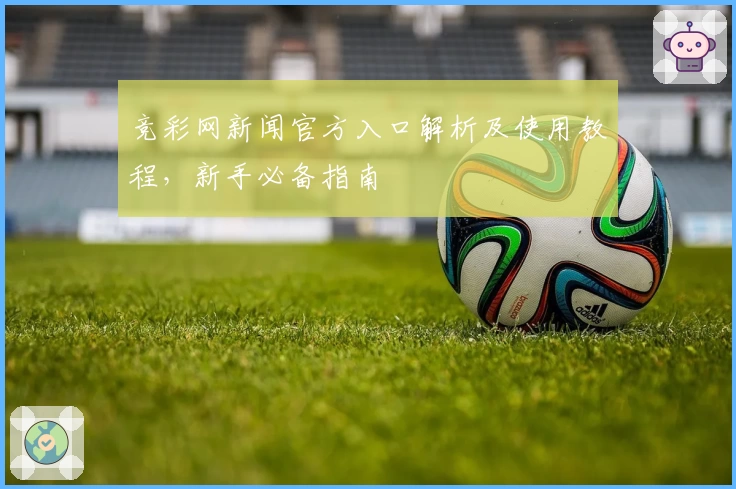 竞彩网新闻官方入口解析及使用教程，新手必备指南