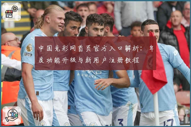 中国竞彩网首页官方入口解析：年度功能升级与新用户注册教程