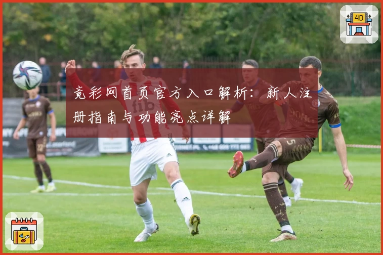 竟彩网首页官方入口解析：新人注册指南与功能亮点详解
