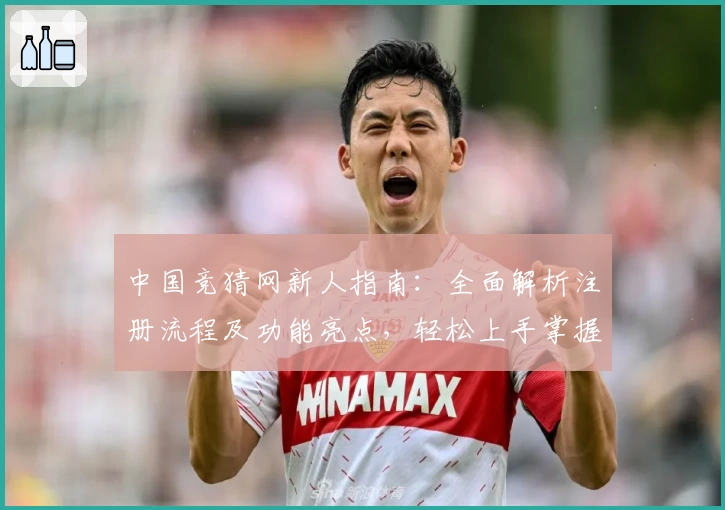 中国竞猜网新人指南：全面解析注册流程及功能亮点，轻松上手掌握实用技巧