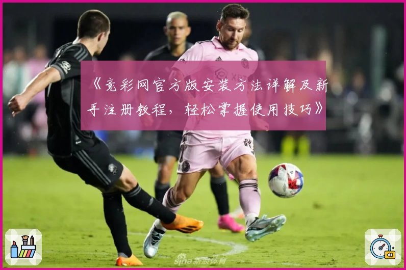 《竞彩网官方版安装方法详解及新手注册教程，轻松掌握使用技巧》