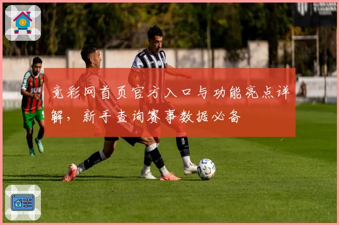 竞彩网首页官方入口与功能亮点详解，新手查询赛事数据必备