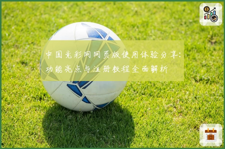 中国竞彩网网页版使用体验分享：功能亮点与注册教程全面解析
