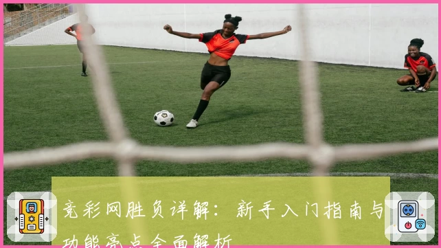 竞彩网胜负详解：新手入门指南与功能亮点全面解析