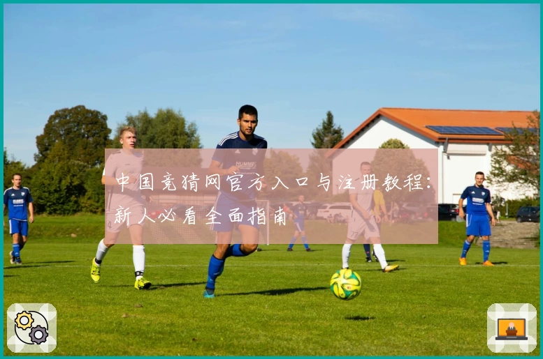 中国竞猜网官方入口与注册教程:新人必看全面指南