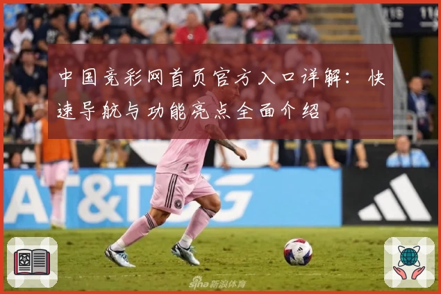 中国竞彩网首页官方入口详解：快速导航与功能亮点全面介绍