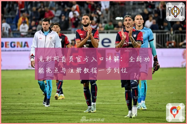 竞彩网首页官方入口详解：全新功能亮点与注册教程一步到位