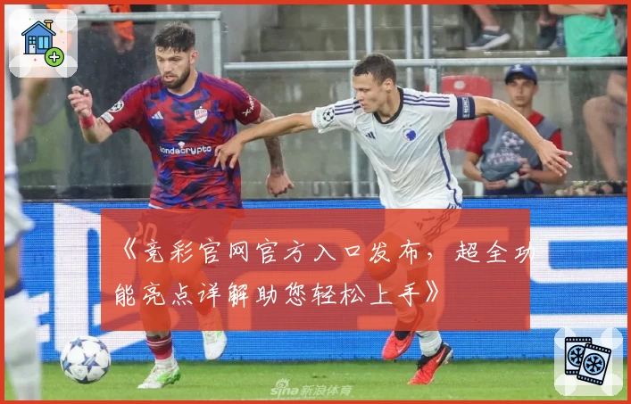 《竞彩官网官方入口发布，超全功能亮点详解助您轻松上手》