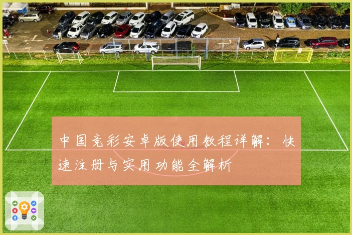 中国竞彩安卓版使用教程详解：快速注册与实用功能全解析
