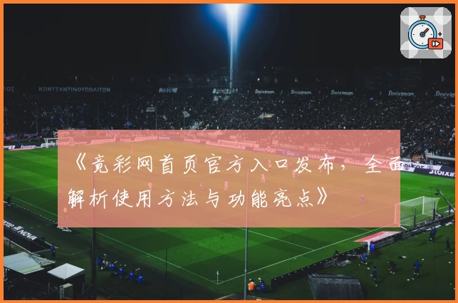 《竟彩网首页官方入口发布，全面解析使用方法与功能亮点》