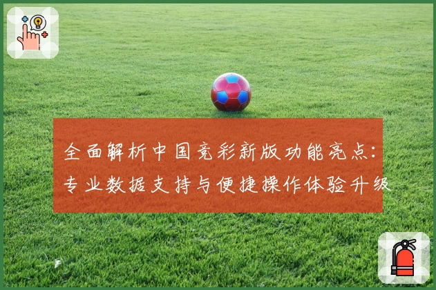 全面解析中国竞彩新版功能亮点：专业数据支持与便捷操作体验升级