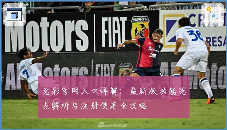 竞彩官网入口详解：最新版功能亮点解析与注册使用全攻略