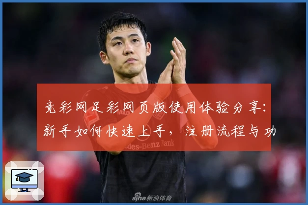 竞彩网足彩网页版使用体验分享：新手如何快速上手，注册流程与功能亮点详解