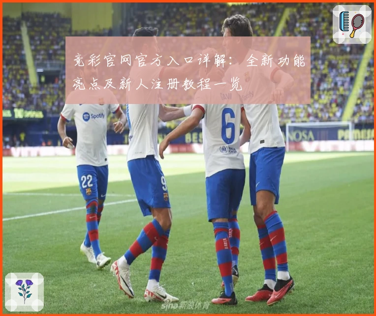 竞彩官网官方入口详解:全新功能亮点及新人注册教程一览