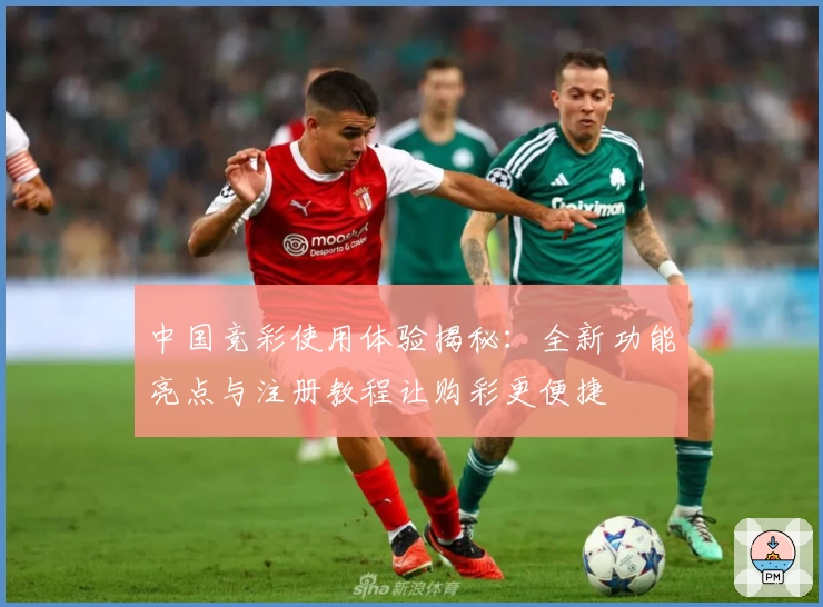 中国竞彩使用体验揭秘：全新功能亮点与注册教程让购彩更便捷