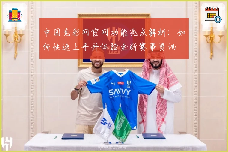 中国竞彩网官网功能亮点解析：如何快速上手并体验全新赛事资讯