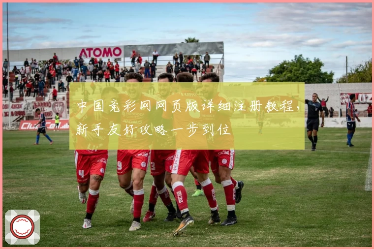 中国竞彩网网页版详细注册教程，新手友好攻略一步到位