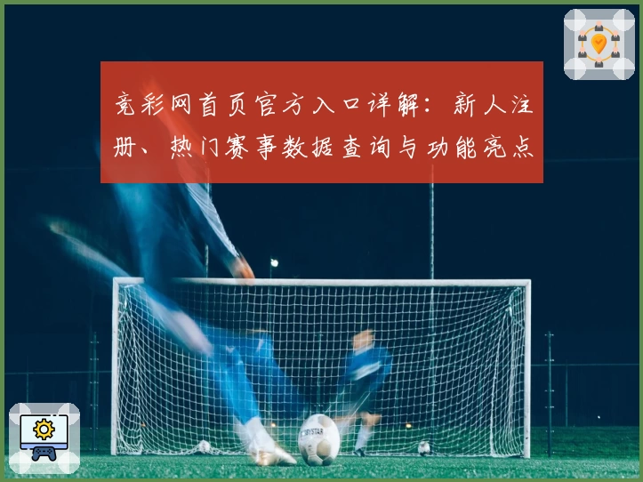 竞彩网首页官方入口详解：新人注册、热门赛事数据查询与功能亮点全揭秘